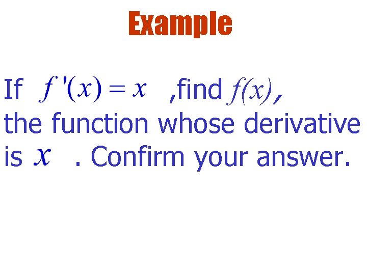 Example If , find f(x), the function whose derivative is. Confirm your answer. 