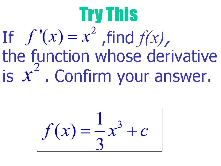 Try This If , find f(x), the function whose derivative is. Confirm your answer.