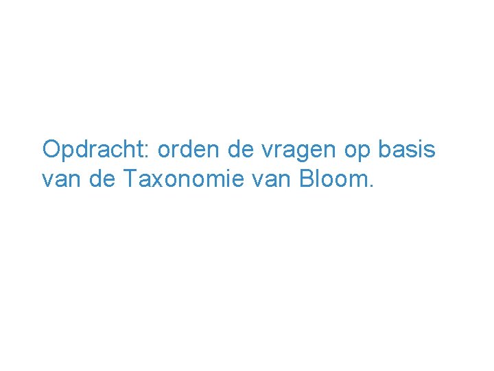 Opdracht: orden de vragen op basis van de Taxonomie van Bloom. 14 