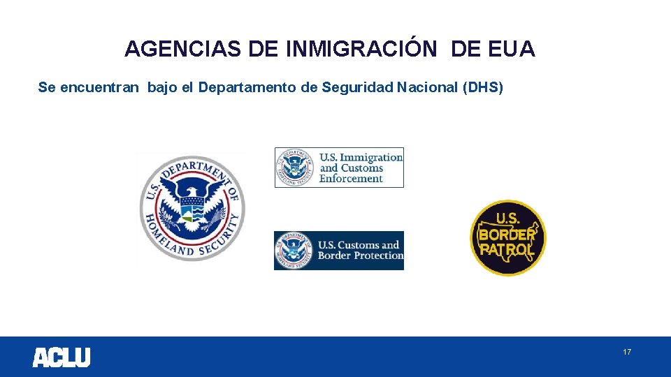 AGENCIAS DE INMIGRACIÓN DE EUA Se encuentran bajo el Departamento de Seguridad Nacional (DHS)