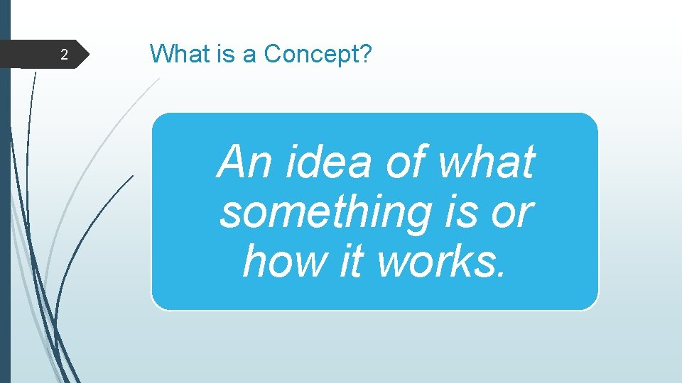 2 What is a Concept? An idea of what something is or how it