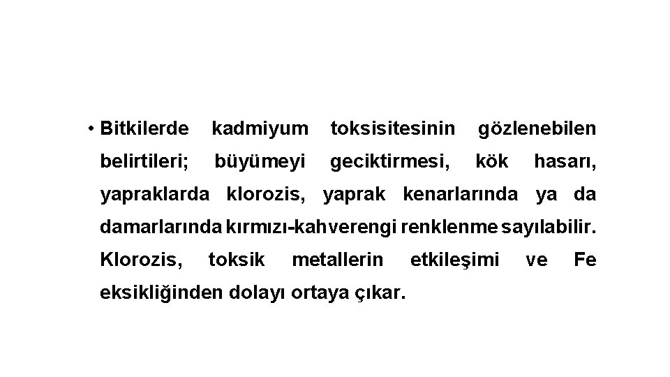  • Bitkilerde kadmiyum toksisitesinin gözlenebilen belirtileri; büyümeyi geciktirmesi, kök hasarı, yapraklarda klorozis, yaprak