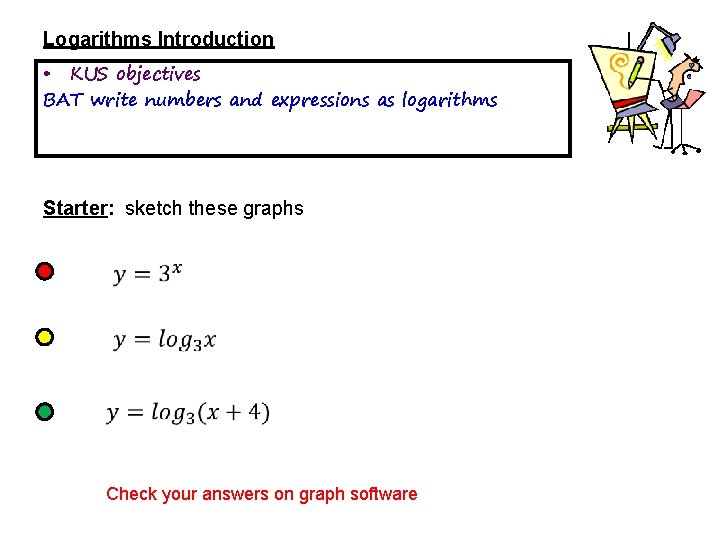 Logarithms Introduction • KUS objectives BAT write numbers and expressions as logarithms Starter: sketch