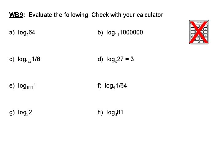 WB 9: Evaluate the following. Check with your calculator a) log 464 b) log