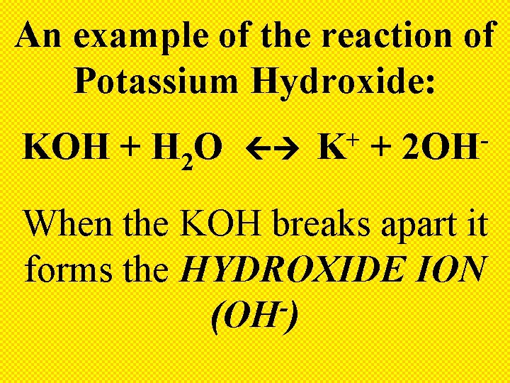 An example of the reaction of Potassium Hydroxide: KOH + H 2 O +