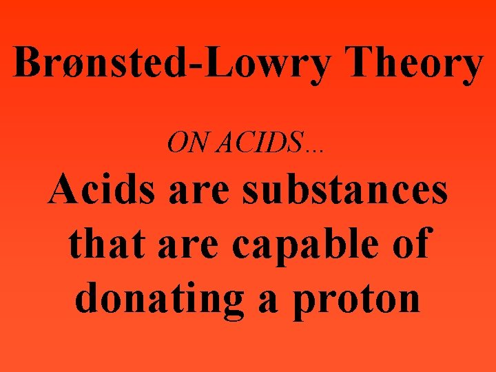 Brønsted-Lowry Theory ON ACIDS… Acids are substances that are capable of donating a proton