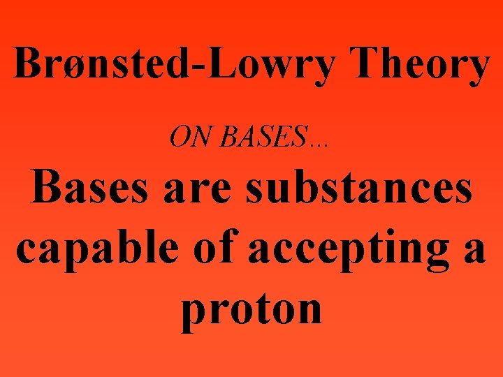 Brønsted-Lowry Theory ON BASES… Bases are substances capable of accepting a proton 