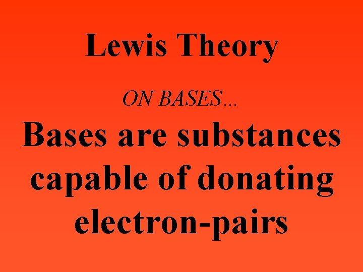Lewis Theory ON BASES… Bases are substances capable of donating electron-pairs 