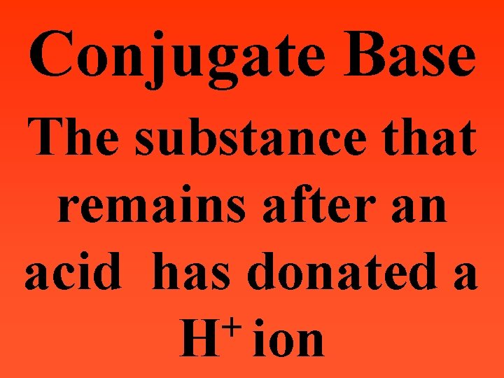 Conjugate Base The substance that remains after an acid has donated a + H