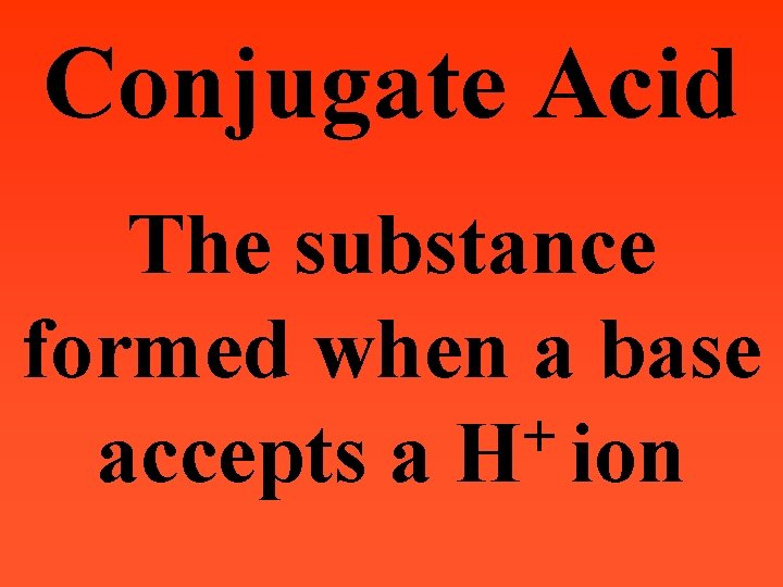 Conjugate Acid The substance formed when a base + accepts a H ion 