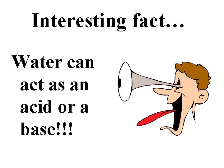 Interesting fact… Water can act as an acid or a base!!! 