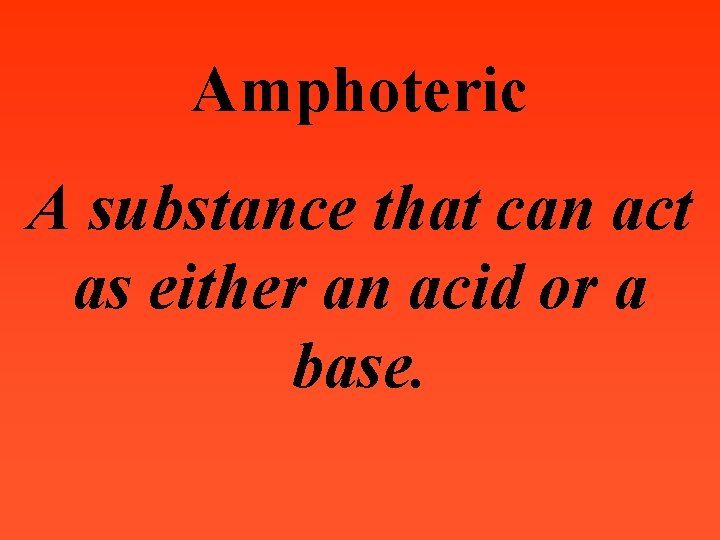 Amphoteric A substance that can act as either an acid or a base. 