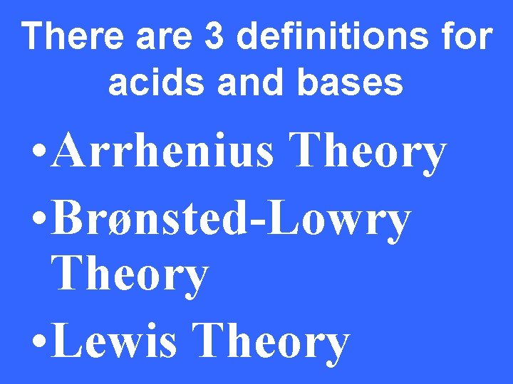 There are 3 definitions for acids and bases • Arrhenius Theory • Brønsted-Lowry Theory