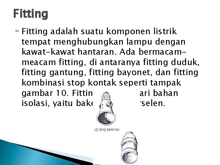 Fitting adalah suatu komponen listrik tempat menghubungkan lampu dengan kawat-kawat hantaran. Ada bermacammeacam fitting,