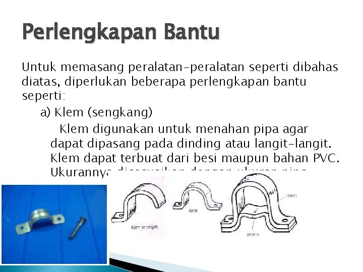 Perlengkapan Bantu Untuk memasang peralatan-peralatan seperti dibahas diatas, diperlukan beberapa perlengkapan bantu seperti: a)