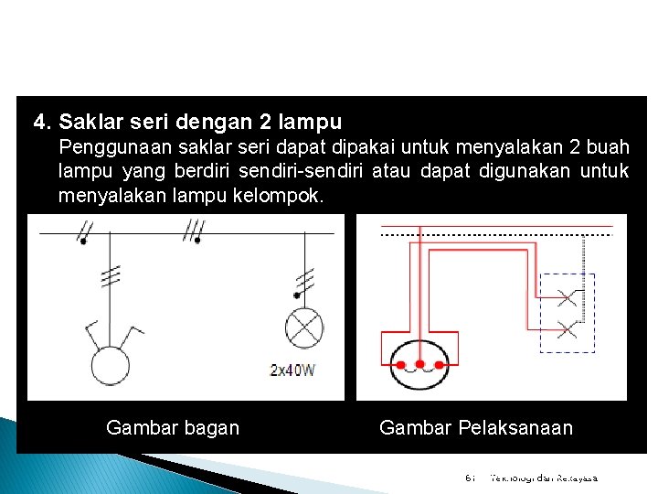 4. Saklar seri dengan 2 lampu Penggunaan saklar seri dapat dipakai untuk menyalakan 2