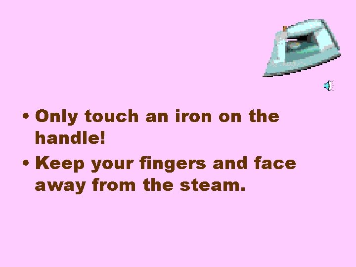  • Only touch an iron on the handle! • Keep your fingers and