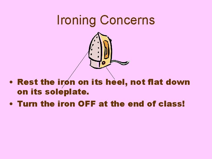 Ironing Concerns • Rest the iron on its heel, not flat down on its