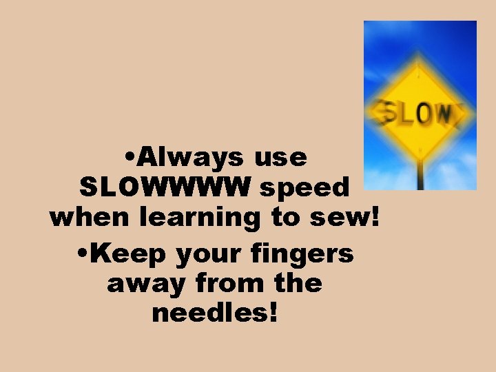  • Always use SLOWWWW speed when learning to sew! • Keep your fingers