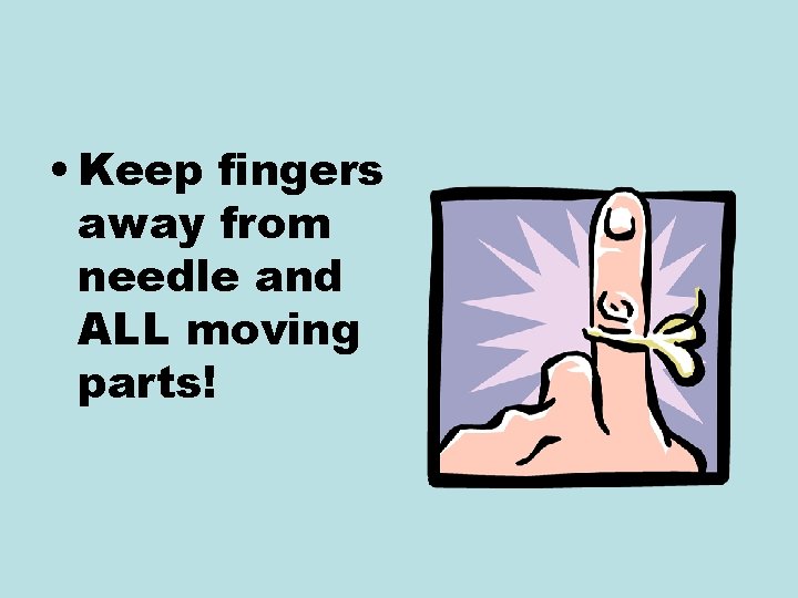  • Keep fingers away from needle and ALL moving parts! 