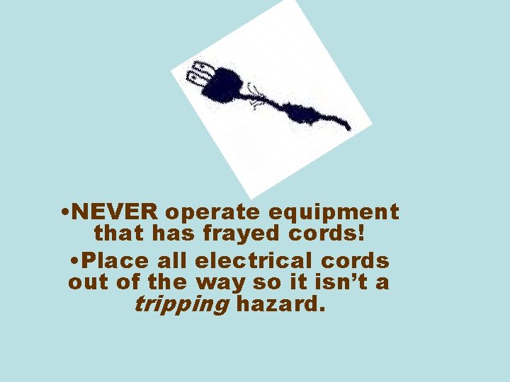  • NEVER operate equipment that has frayed cords! • Place all electrical cords