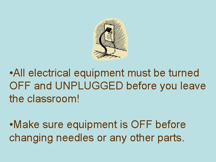  • All electrical equipment must be turned OFF and UNPLUGGED before you leave