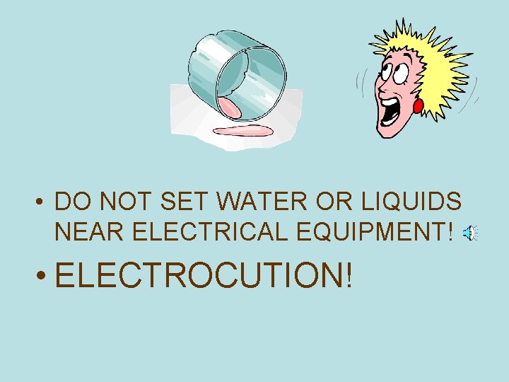 • DO NOT SET WATER OR LIQUIDS NEAR ELECTRICAL EQUIPMENT! • ELECTROCUTION! 