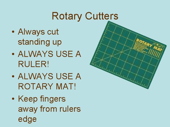Rotary Cutters • Always cut standing up • ALWAYS USE A RULER! • ALWAYS
