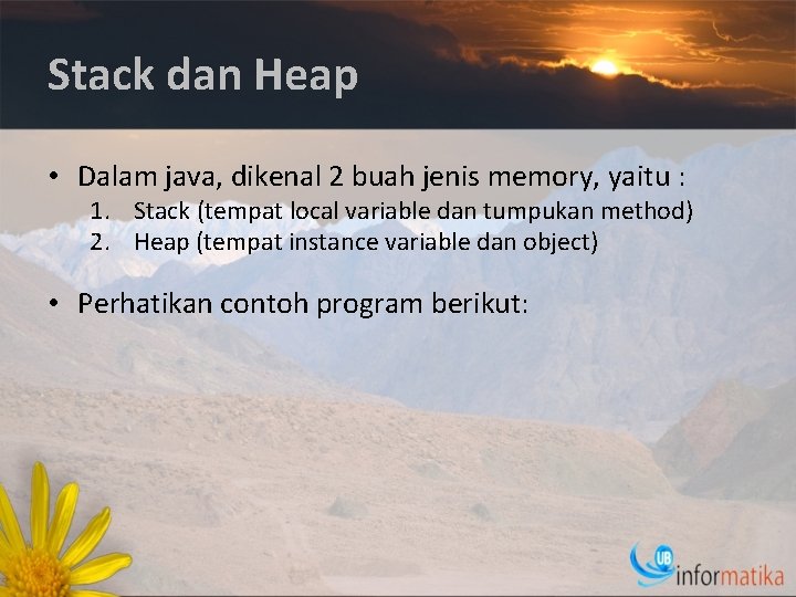 Stack dan Heap • Dalam java, dikenal 2 buah jenis memory, yaitu : 1.