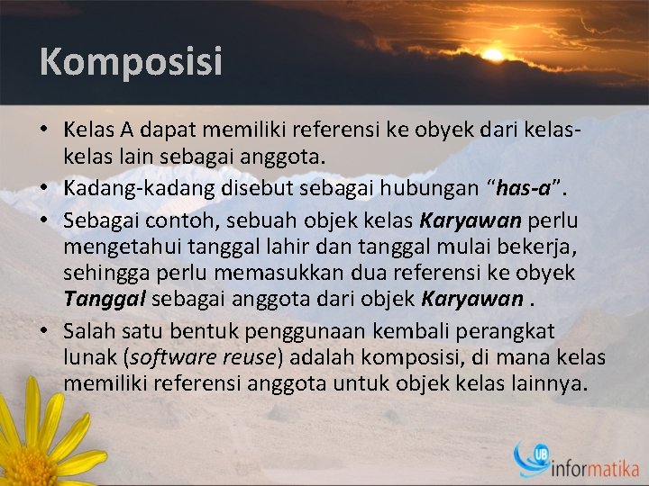 Komposisi • Kelas A dapat memiliki referensi ke obyek dari kelas lain sebagai anggota.