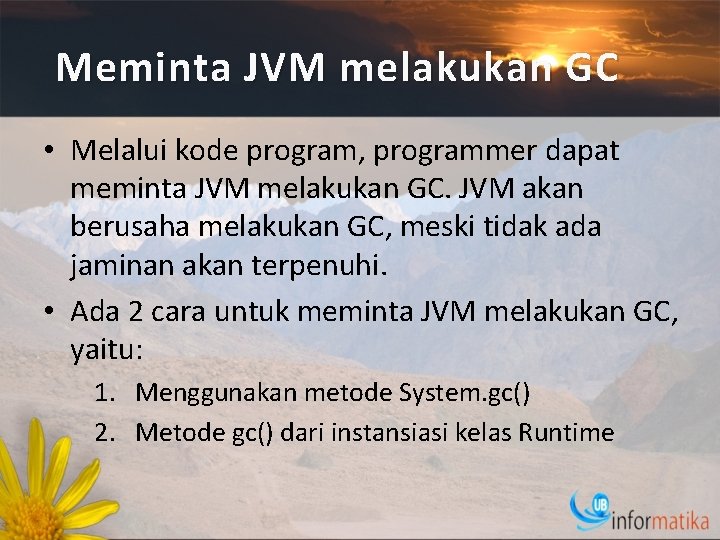 Meminta JVM melakukan GC • Melalui kode program, programmer dapat meminta JVM melakukan GC.