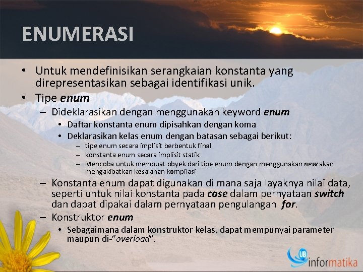 ENUMERASI • Untuk mendefinisikan serangkaian konstanta yang direpresentasikan sebagai identifikasi unik. • Tipe enum