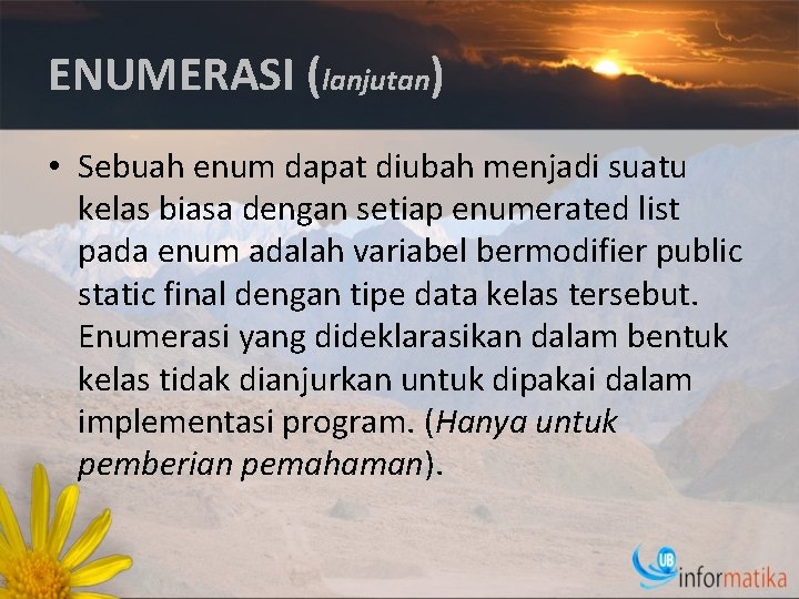 ENUMERASI (lanjutan) • Sebuah enum dapat diubah menjadi suatu kelas biasa dengan setiap enumerated