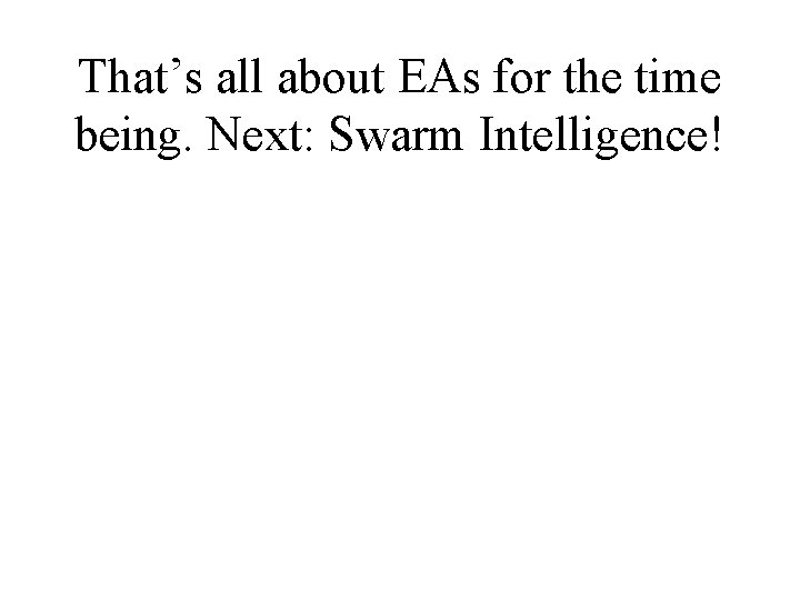 That’s all about EAs for the time being. Next: Swarm Intelligence! 