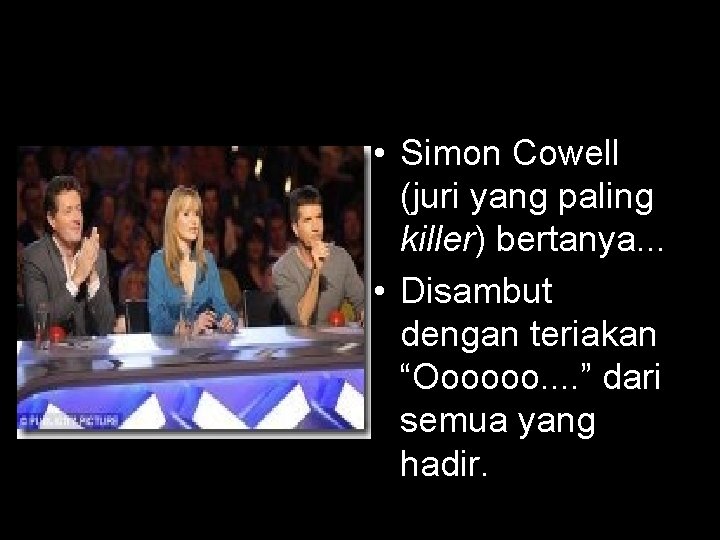  • Simon Cowell (juri yang paling killer) bertanya. . . • Disambut dengan