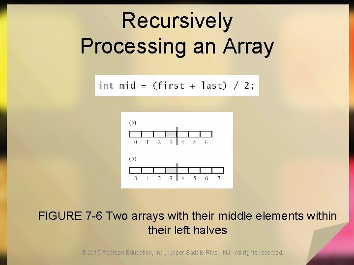 Recursively Processing an Array FIGURE 7 -6 Two arrays with their middle elements within