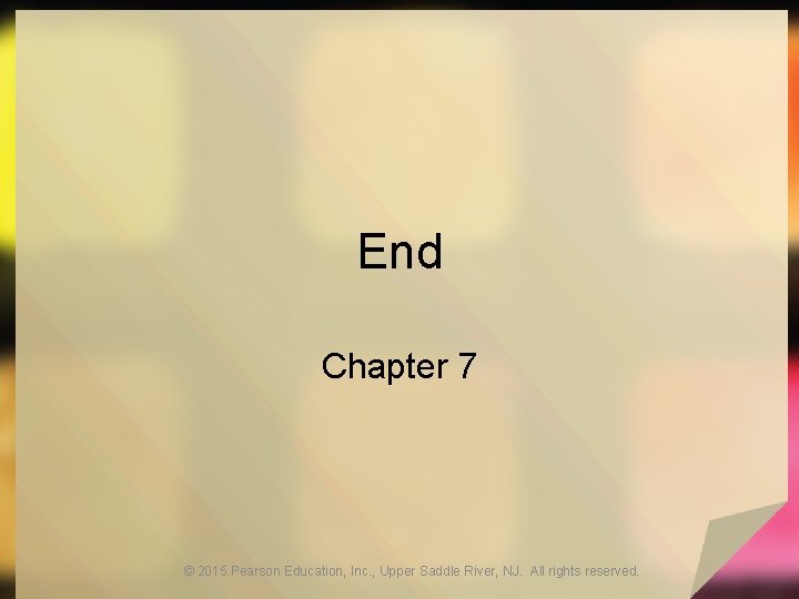 End Chapter 7 © 2015 Pearson Education, Inc. , Upper Saddle River, NJ. All