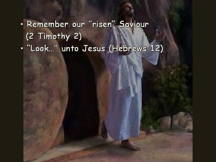  • Remember our “risen” Saviour (2 Timothy 2) • “Look…” unto Jesus (Hebrews