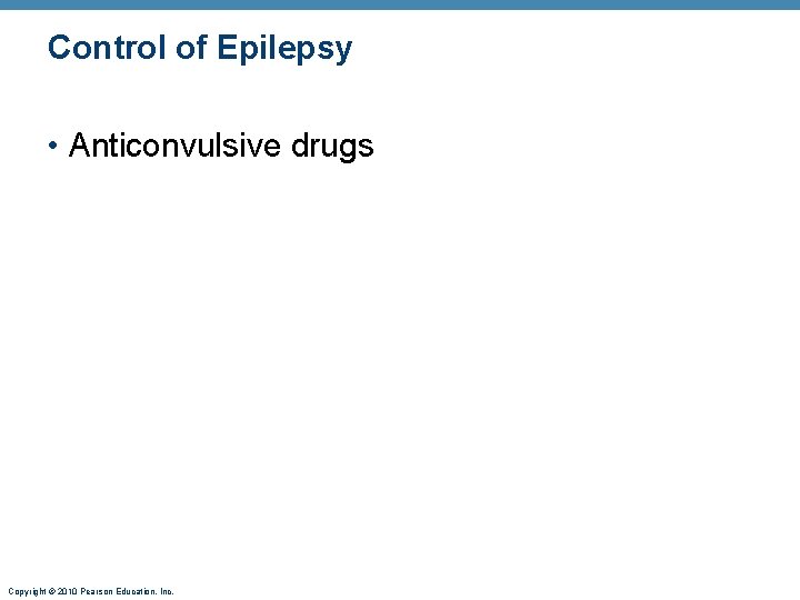 Control of Epilepsy • Anticonvulsive drugs Copyright © 2010 Pearson Education, Inc. 