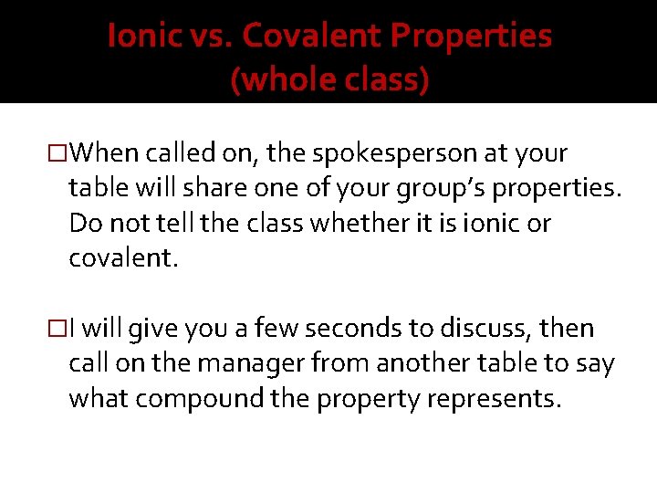 Ionic vs. Covalent Properties (whole class) �When called on, the spokesperson at your table