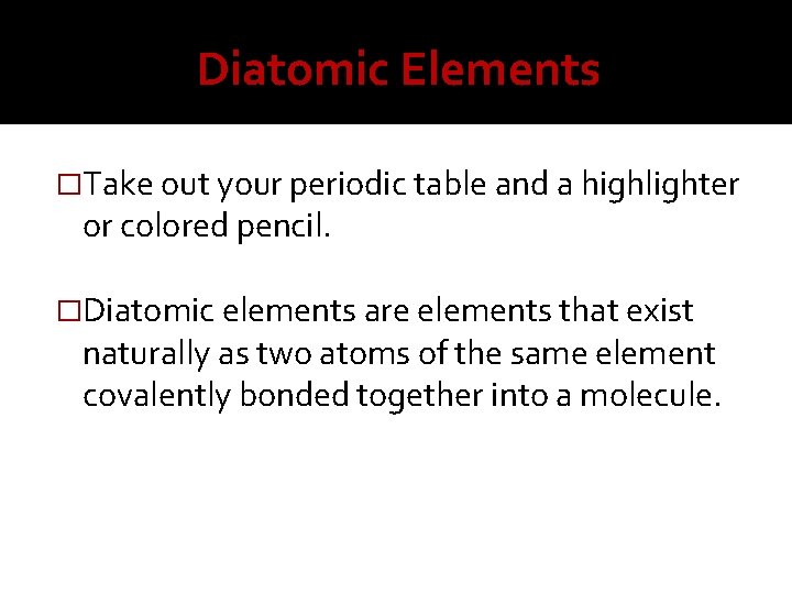 Diatomic Elements �Take out your periodic table and a highlighter or colored pencil. �Diatomic