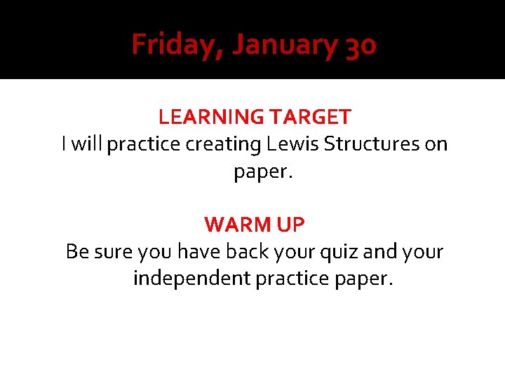 Friday, January 30 LEARNING TARGET I will practice creating Lewis Structures on paper. WARM