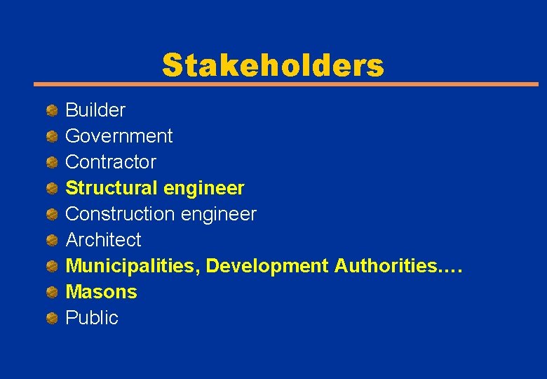 Stakeholders Builder Government Contractor Structural engineer Construction engineer Architect Municipalities, Development Authorities…. Masons Public