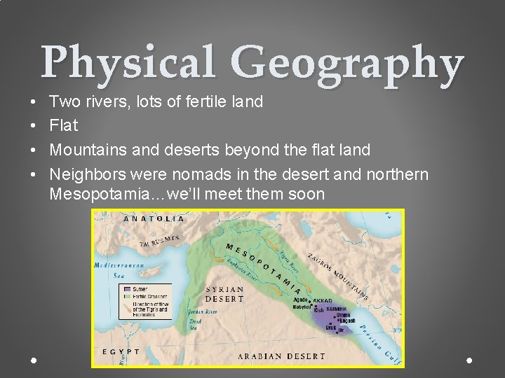  • • Physical Geography Two rivers, lots of fertile land Flat Mountains and