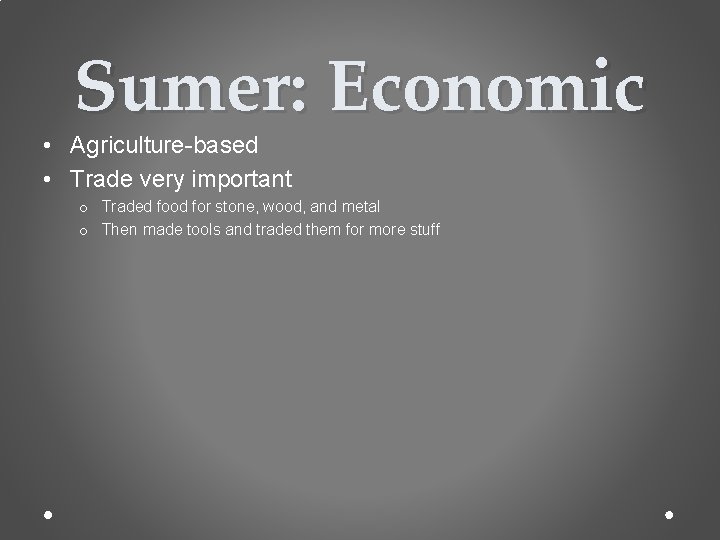 Sumer: Economic • Agriculture-based • Trade very important o Traded food for stone, wood,