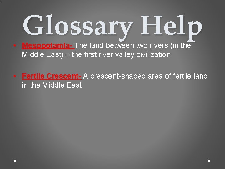 Glossary Help • Mesopotamia- The land between two rivers (in the Middle East) –