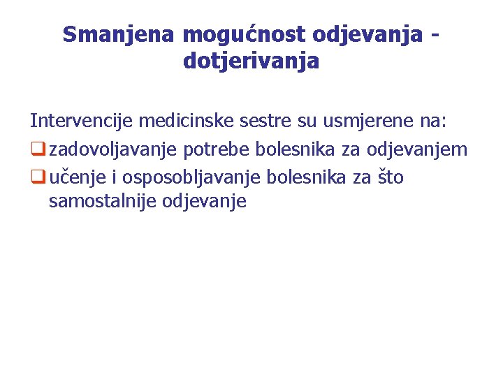 Smanjena mogućnost odjevanja dotjerivanja Intervencije medicinske sestre su usmjerene na: q zadovoljavanje potrebe bolesnika