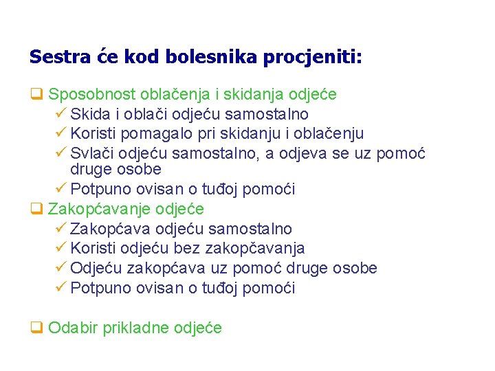 Sestra će kod bolesnika procjeniti: q Sposobnost oblačenja i skidanja odjeće ü Skida i