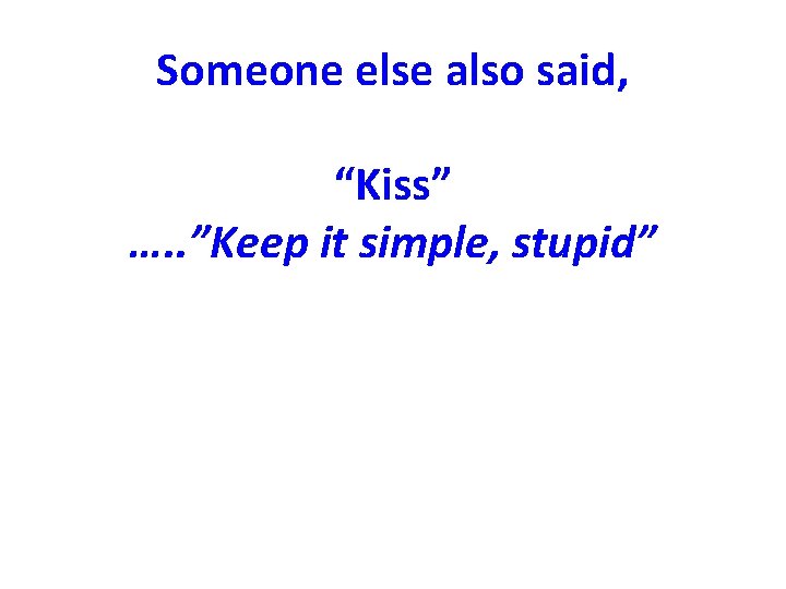 Someone else also said, “Kiss” …. . ”Keep it simple, stupid” 