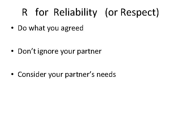 R for Reliability (or Respect) • Do what you agreed • Don’t ignore your